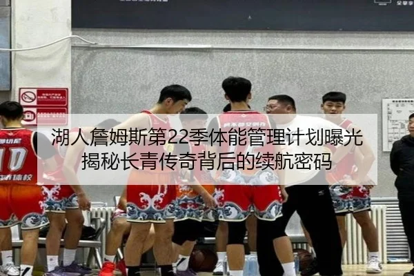 湖人詹姆斯第22季体能管理计划曝光 揭秘长青传奇背后的续航密码