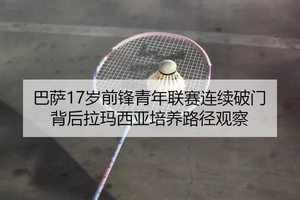 巴萨17岁前锋青年联赛连续破门背后拉玛西亚培养路径观察