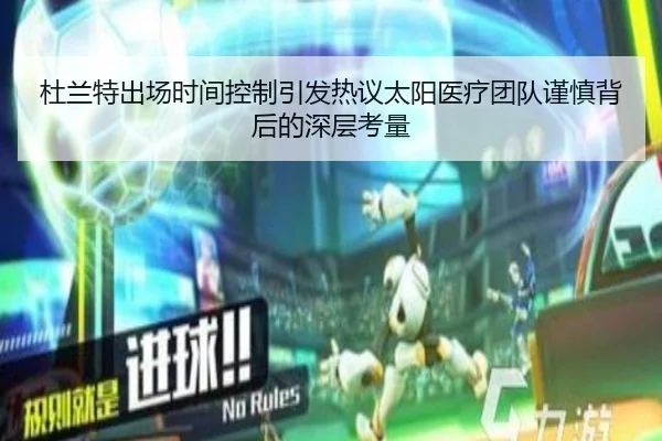 杜兰特出场时间控制引发热议太阳医疗团队谨慎背后的深层考量